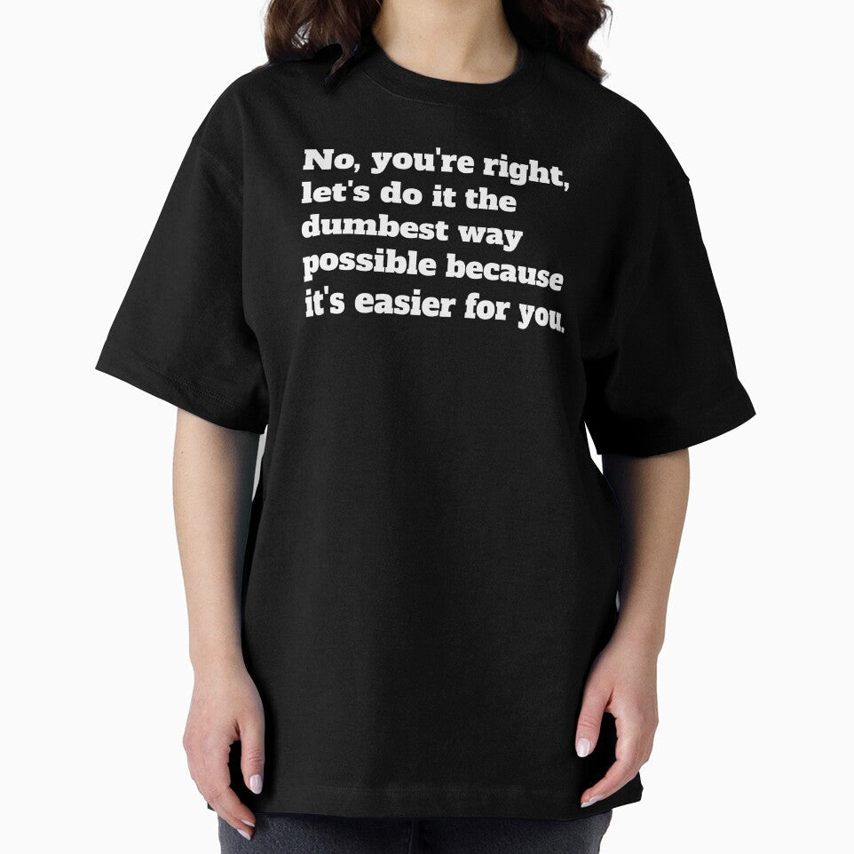 Sarcastic Let's Do It The Dumbest Way Possible Because It's Easier For You by jutulen
