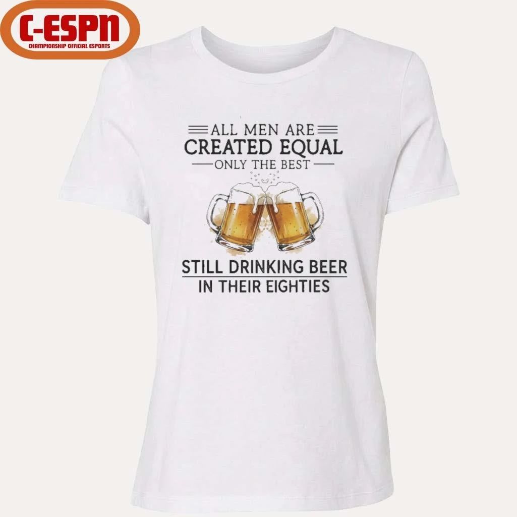 All Men Are Created Equal Only The Best Still Drinking Beer In Their Eighties Shirt