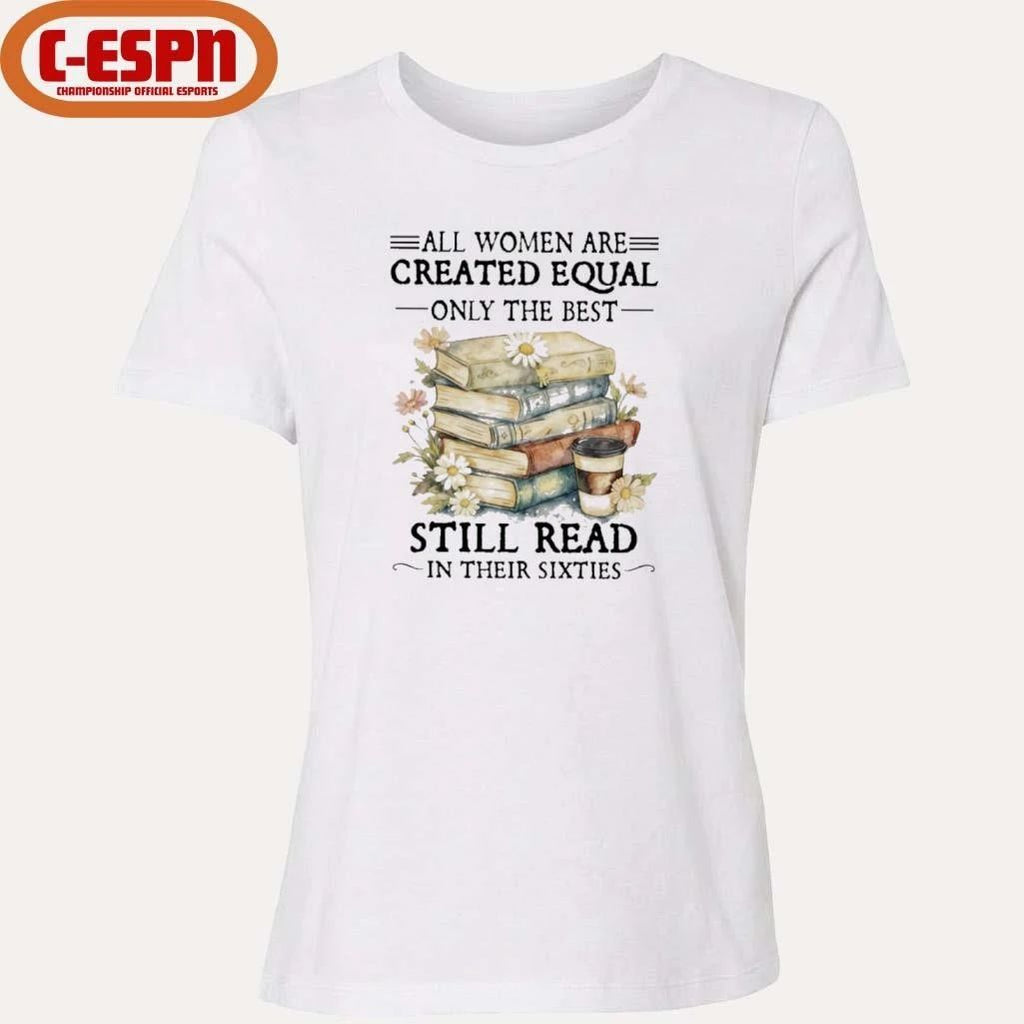 All Women Are Created Equal Only The Best Still Read In Their Sixties Shirt