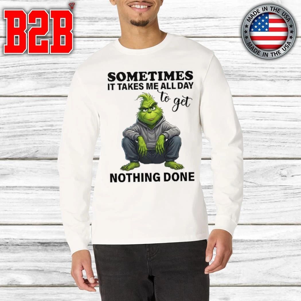 Sometimes It Takes Me All Day To Get Nothing Done Grinch Shirt