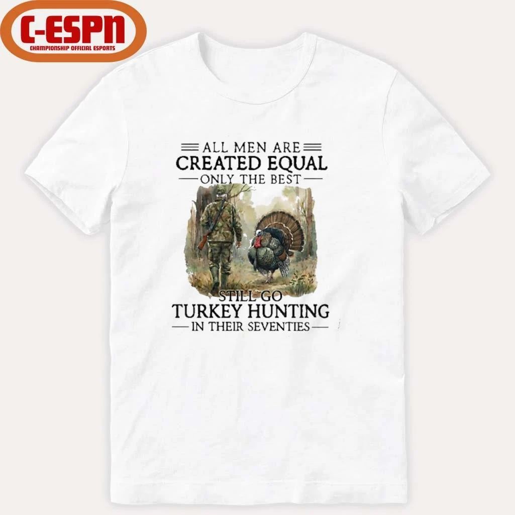 All Men Are Created Equal Only The Best Still Go Turkey Hunting In Their Seventies T-Shirt