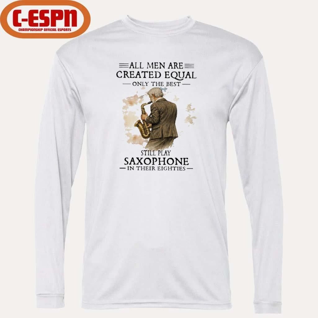All Men Are Created Equal Only The Best Still Play SAXOPHONE In Their Eighties Shirt