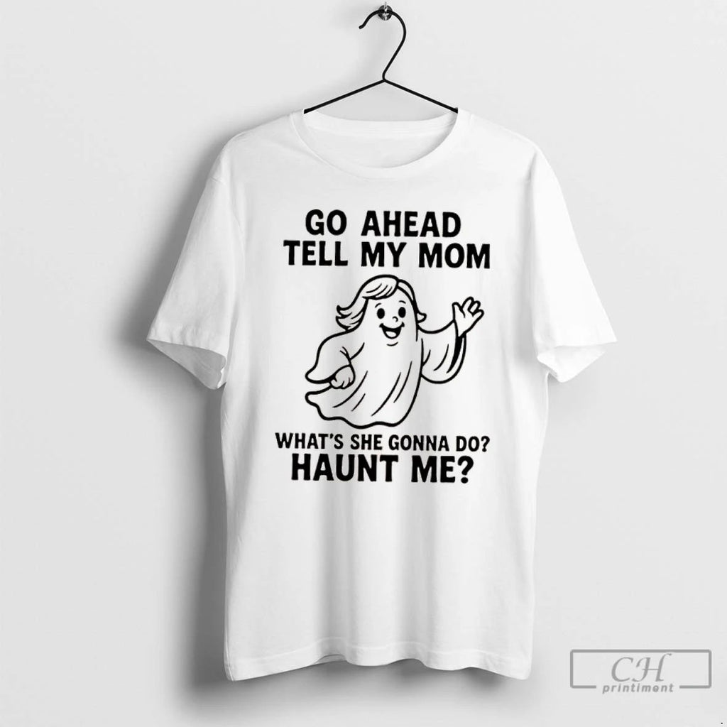 Classic Ghost Go Ahead Tell My Mom Whats She Gonna Do Haunt Me T Shirts