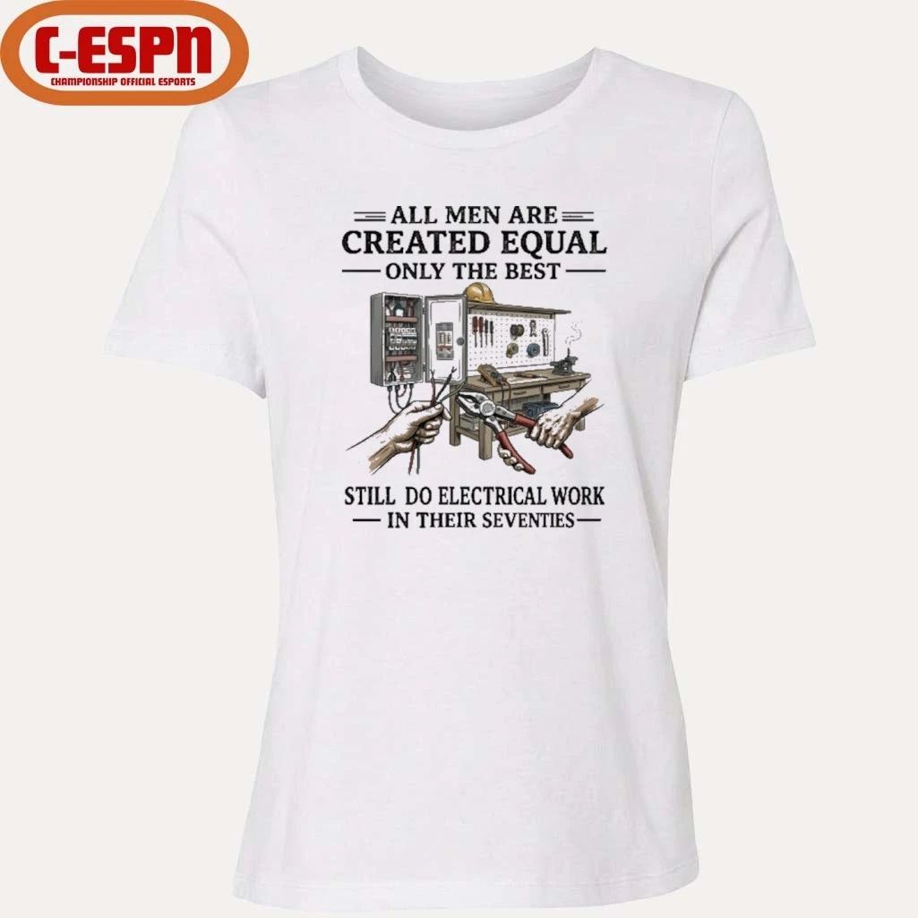 All Men Are Created Equal Only The Best Still Do Electrical Work In Their Seventies Shirt
