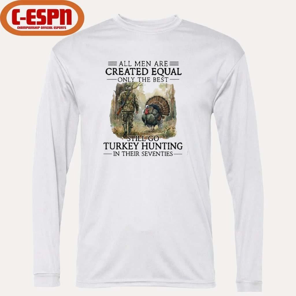 All Men Are Created Equal Only The Best Still Go Turkey Hunting In Their Seventies T-Shirt