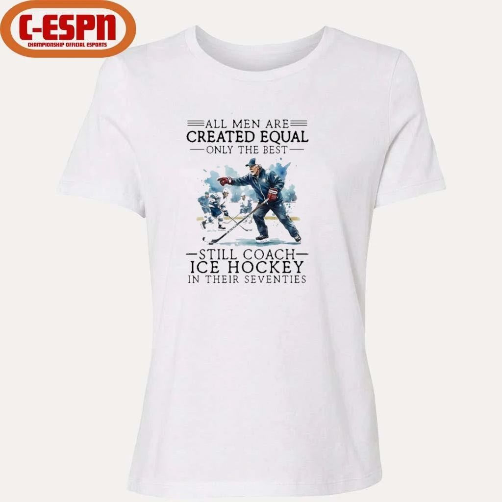 All Men Are Created Equal, Only The Best Still Coach Ice Hockey In Their Seventies Shirt