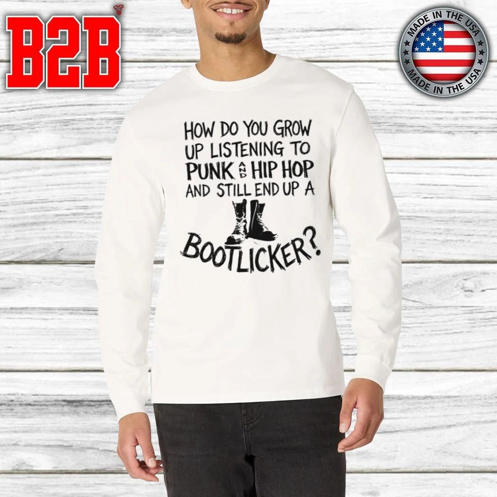 How Do You Grow Up Listening To Punk And Hip Hop Music And Still End Up A Bootlicker Shirt