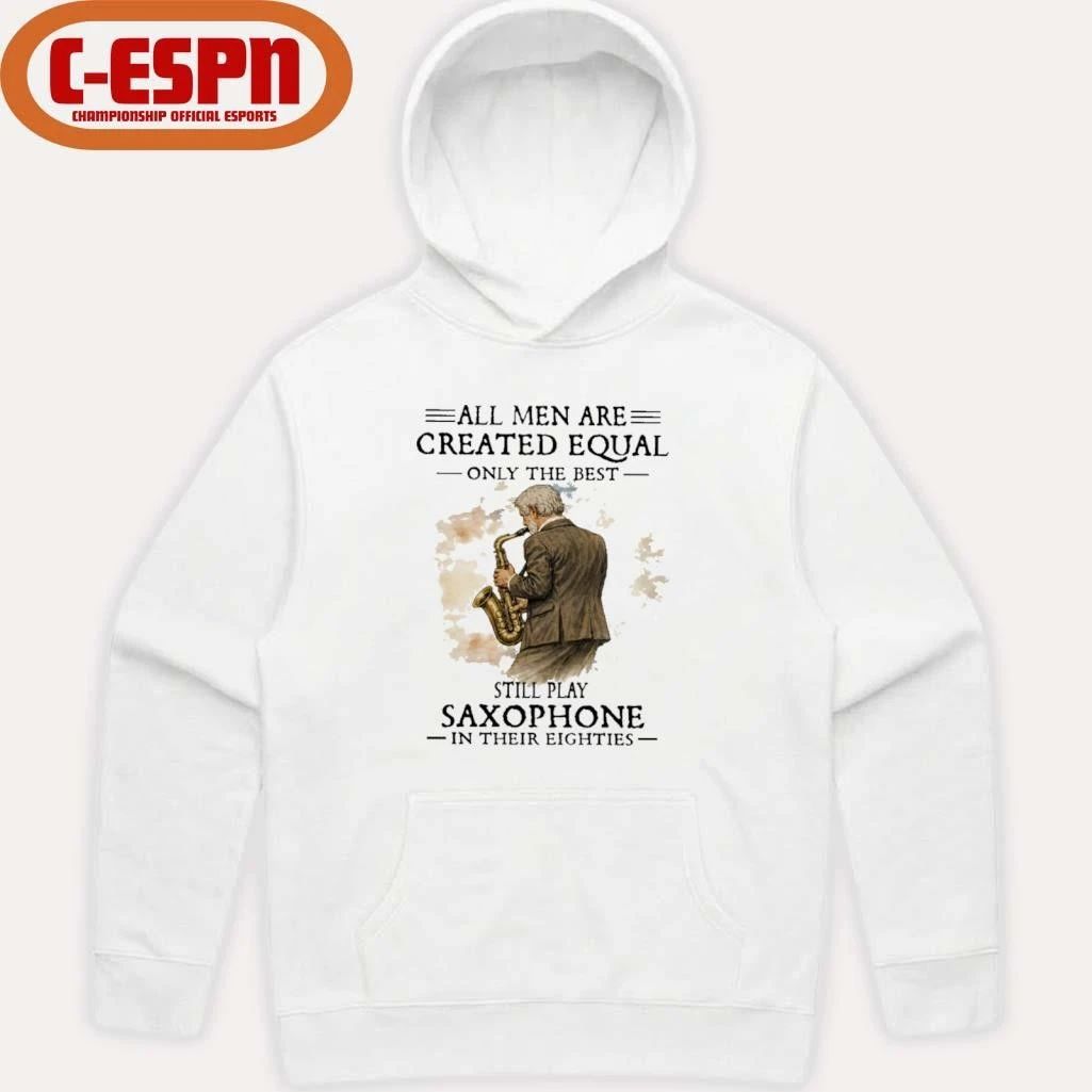 All Men Are Created Equal Only The Best Still Play SAXOPHONE In Their Eighties Shirt