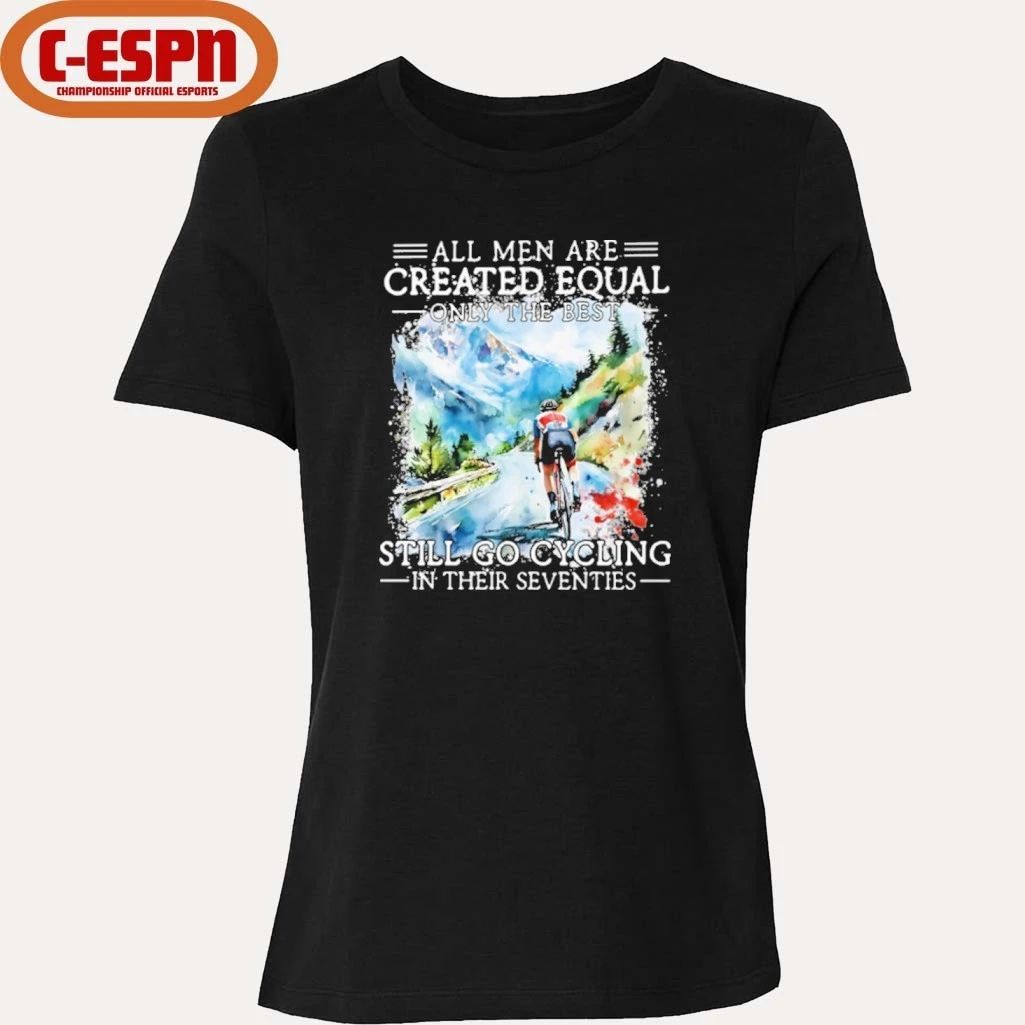 All Men Are Created Equal Only The Best Still Go Cycling In Their Seventies Shirt