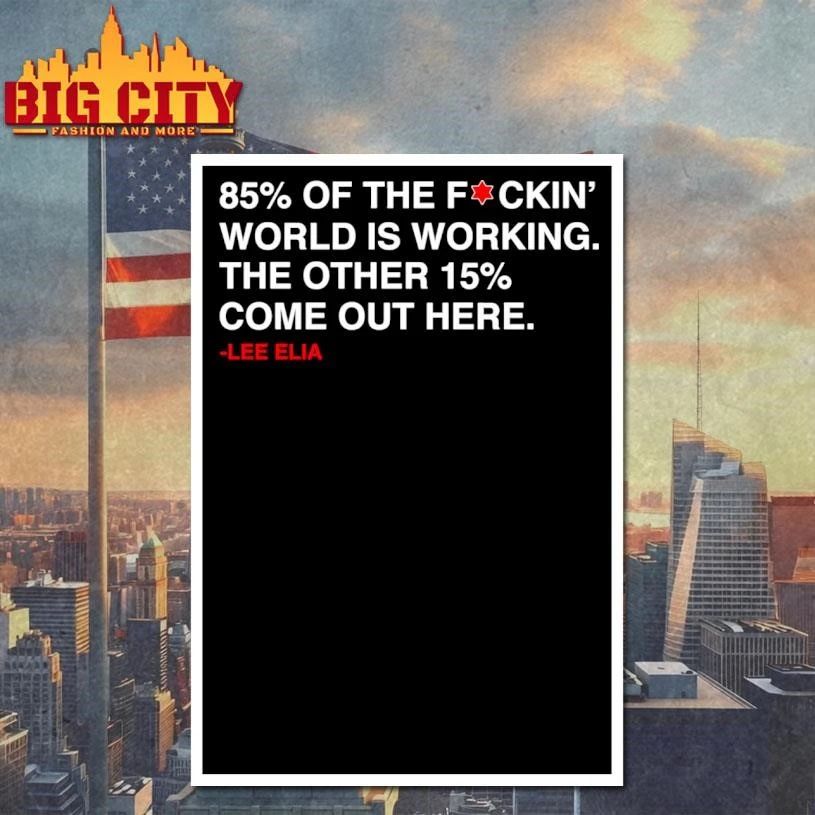 Lee Elia 85% Of The F-ckin’ World Is Working The Other 15% Come Out Here Graphic Shirt