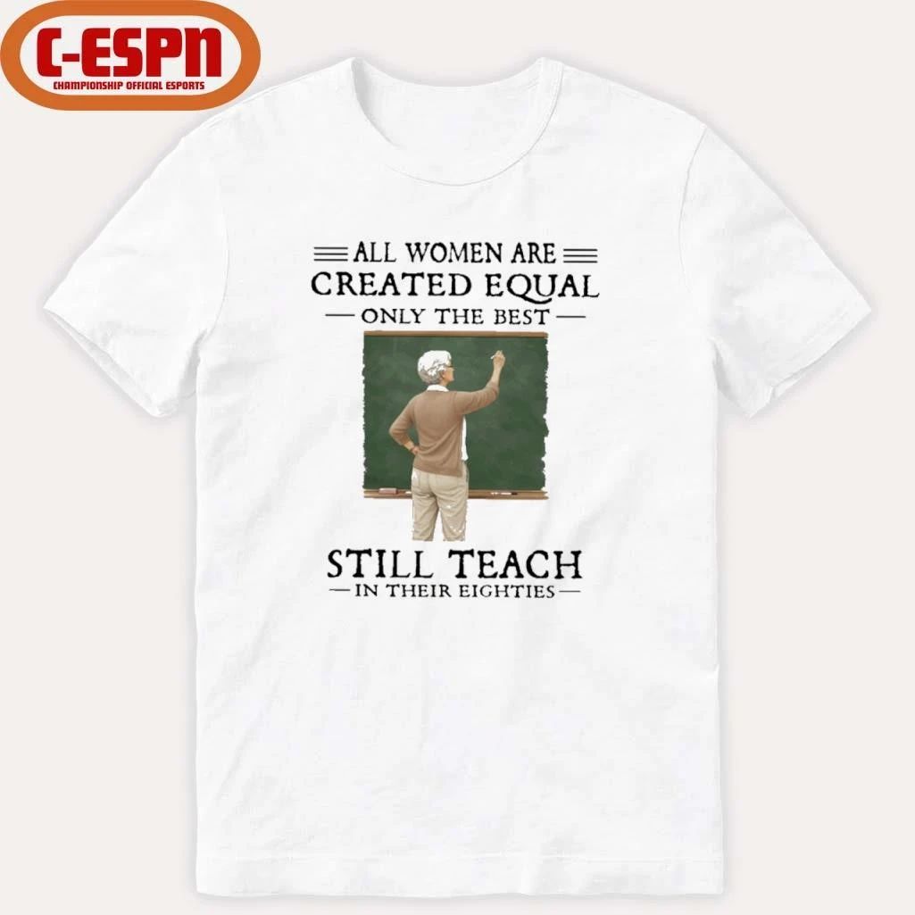All Women Are Created Equal Only The Best Still Teach In Their Eighties Shirt
