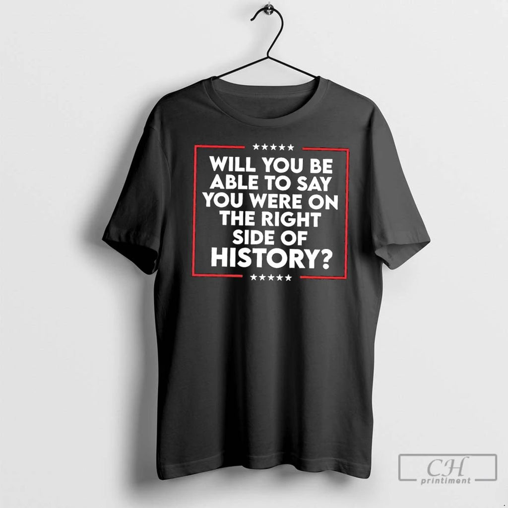 Classic Will You Be Able To Say You Were On The Right Side Of History