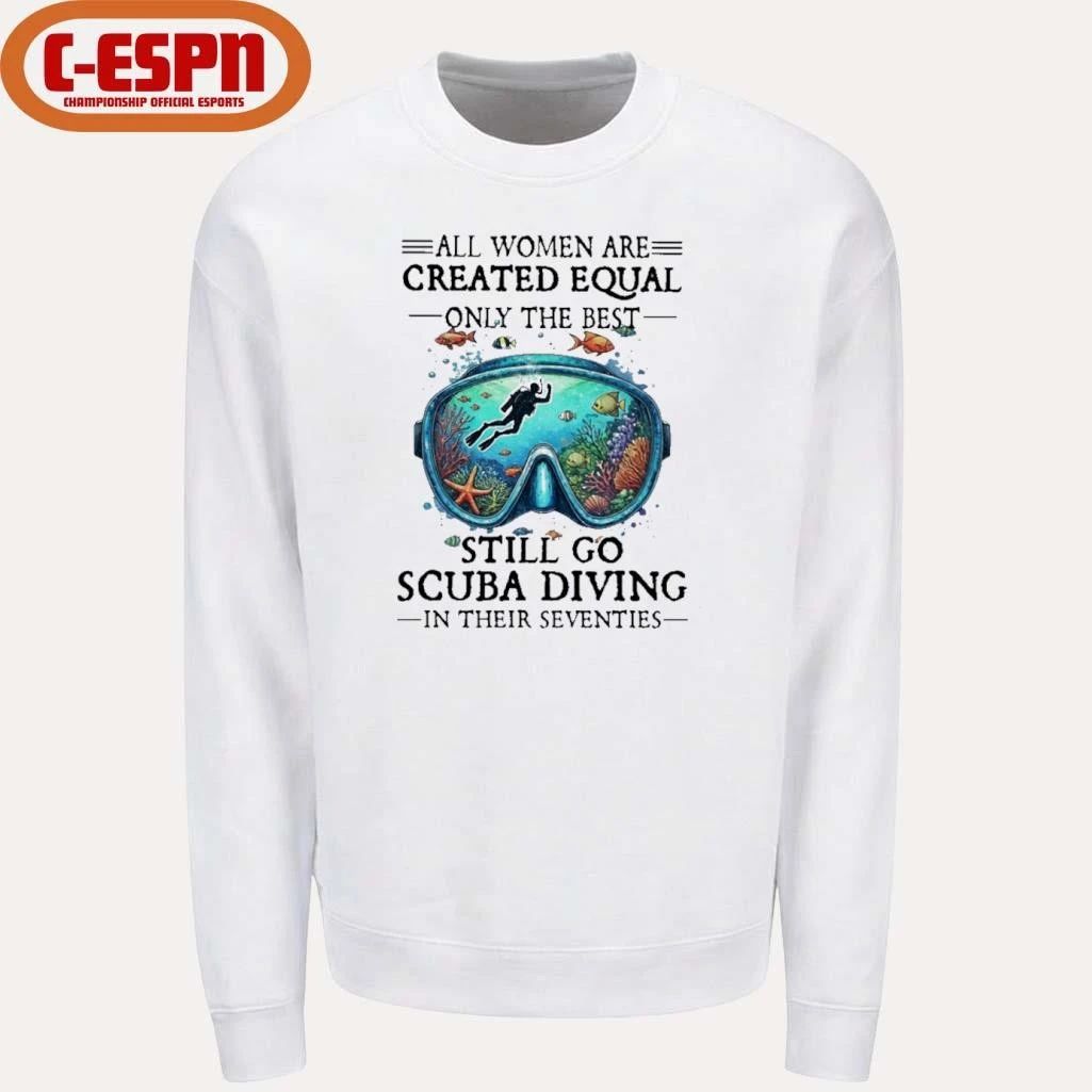 All Women Are Created Equal Only The Best Still Go Scuba Diving In Their Seventies Shirt