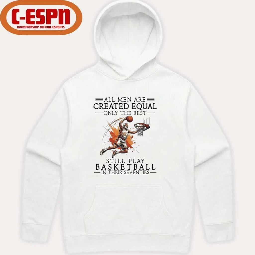 All Men Are Created Equal, Only The Best Still Play Basketball In Their Seventies Shirt
