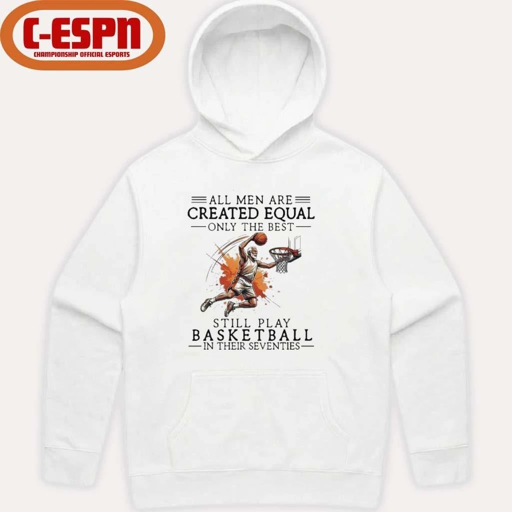 All Men Are Created Equal, Only The Best Still Play Basketball In Their Seventies Shirt