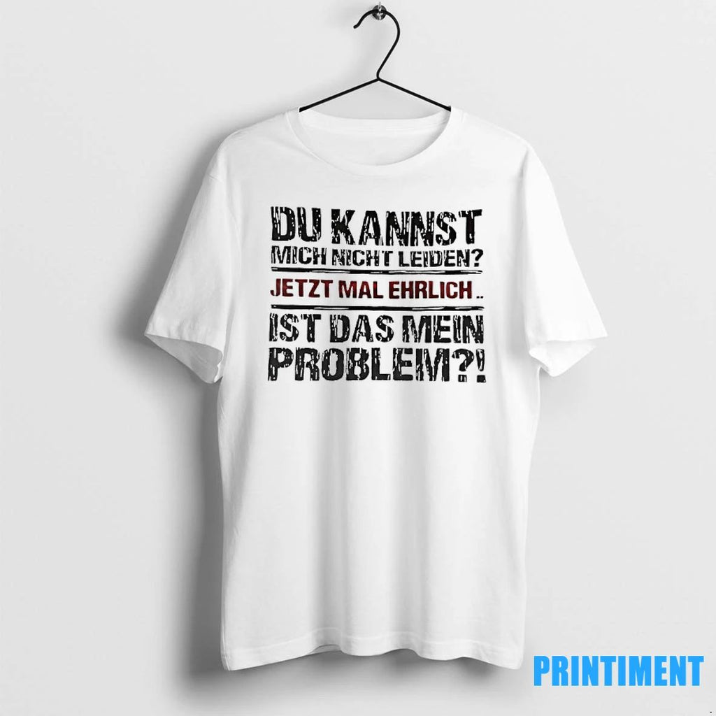 Du Kannst Mich Nicht Leiden Jetzt Mal Ehrlich Ist Das Mein Problem Tshirts Sweater