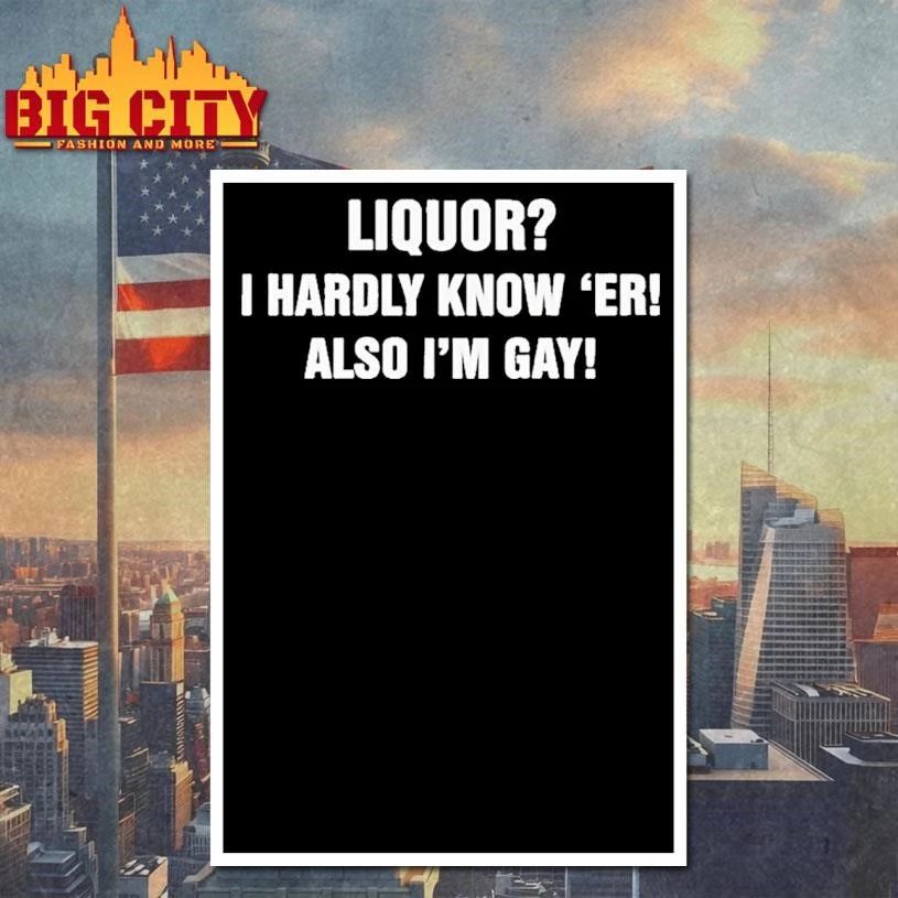 Premium Liquor I Hardly Know Er Also Im Gay Shirt