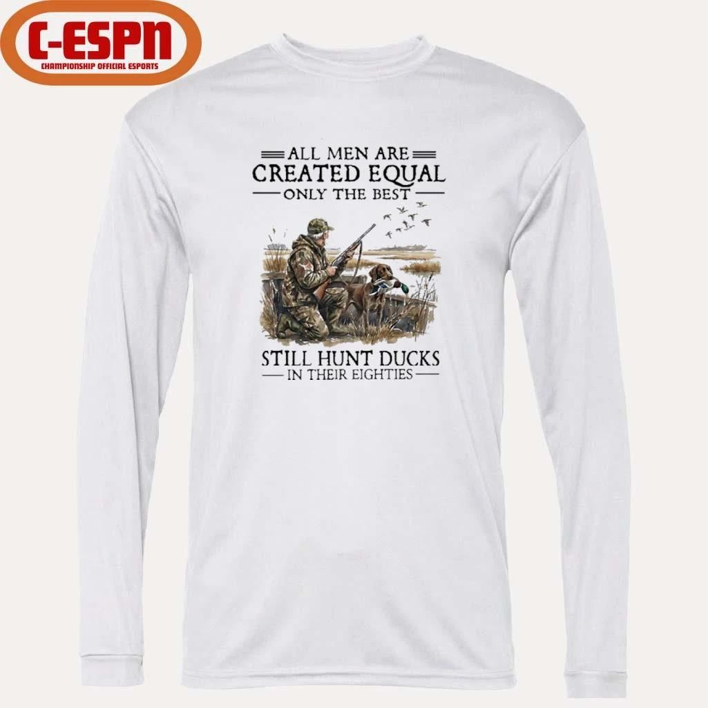 All Men Are Created Equal Only The Best Still Hunt Ducks In Their 80s Shirt