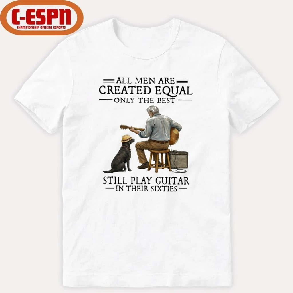 Grandpa All Men Are Created Equal Only The Best Still Play Guitar In Their Sixties Shirt