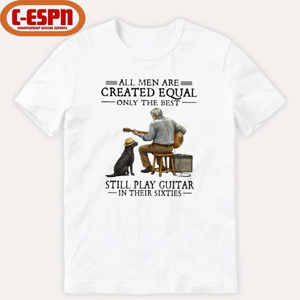 Grandpa All Men Are Created Equal Only The Best Still Play Guitar In Their Sixties Shirt