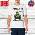 Sometimes It Takes Me All Day To Get Nothing Done Grinch Shirt
