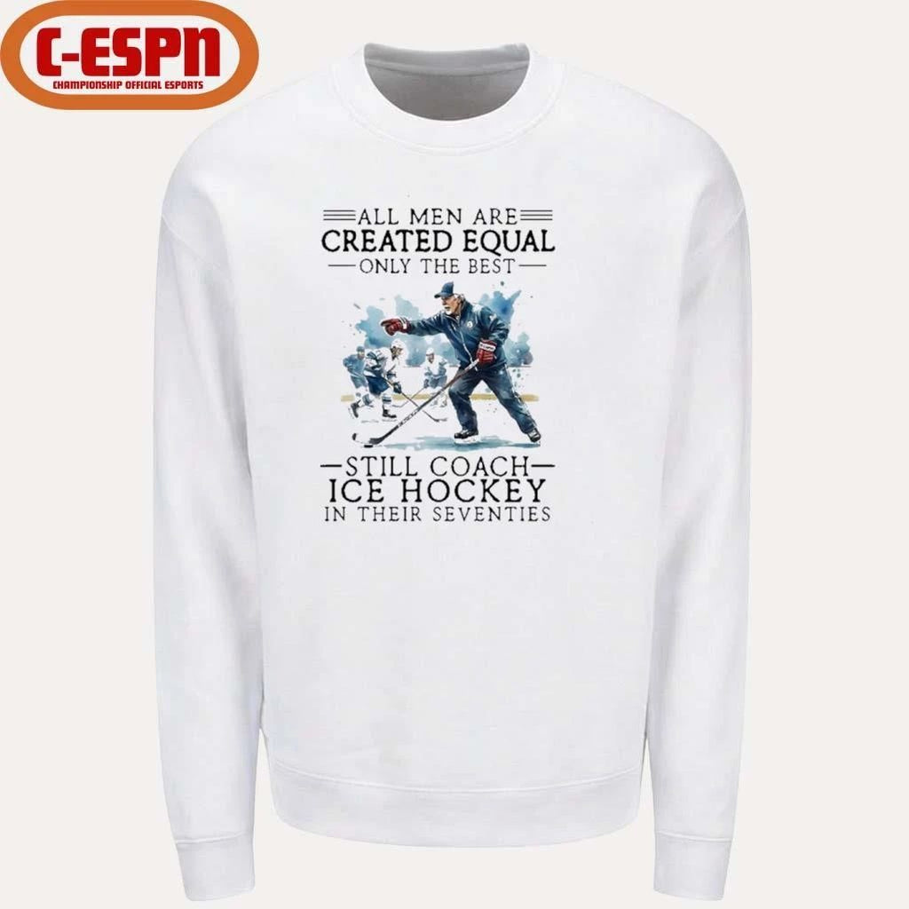 All Men Are Created Equal, Only The Best Still Coach Ice Hockey In Their Seventies Shirt