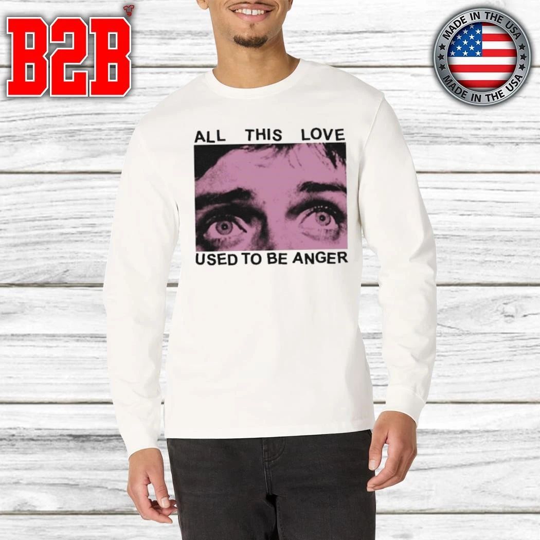 All This Love Used To Be Anger Shirt