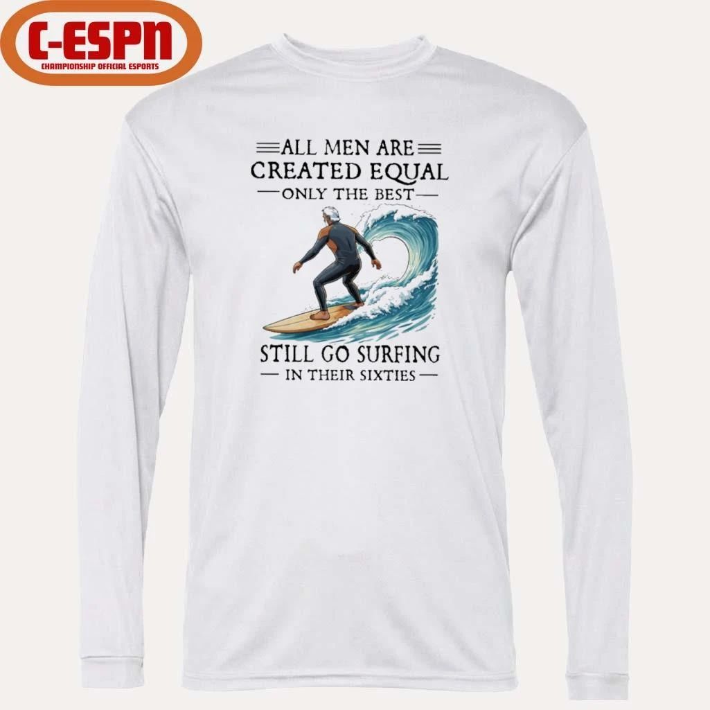 All Men Are Created Equal Only The Best Still Go Surfing In Their Sixties Shirt