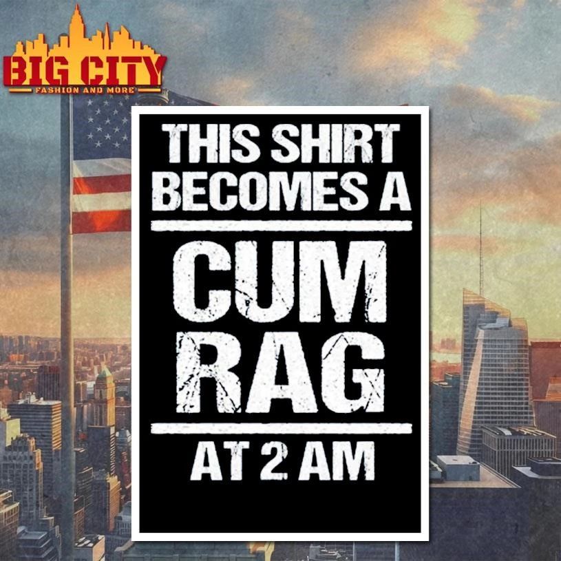 Back Official This Shirt Become A Cum Rag At 2 Am Shirt