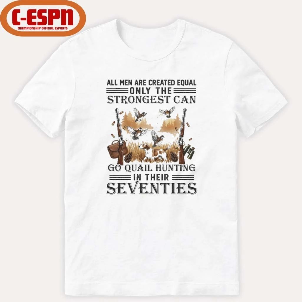 All Men Are Equal Only The Strongest Can Go Quail Hunting In Their Seventies Shirt