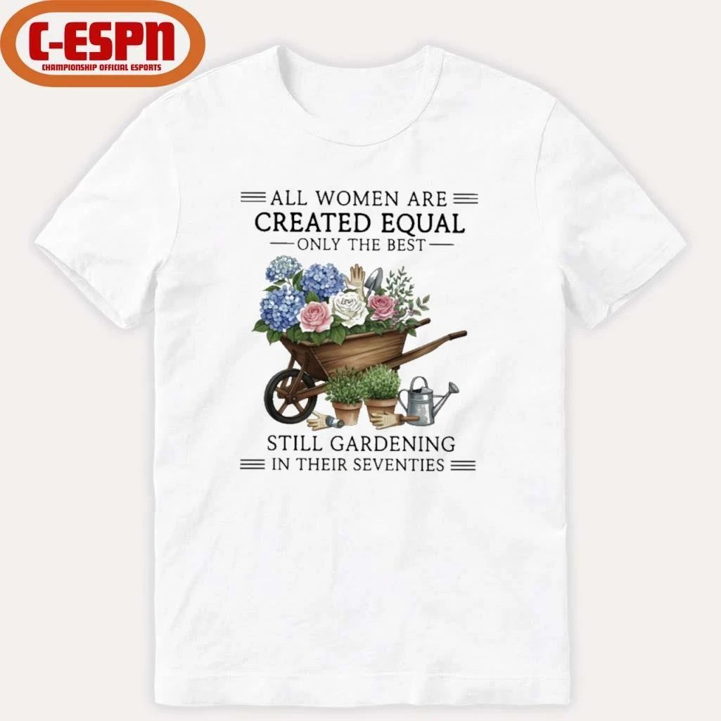 All Women Are Created Equal Only The Best Still Gardening In Their Seventies Vintage Shirt
