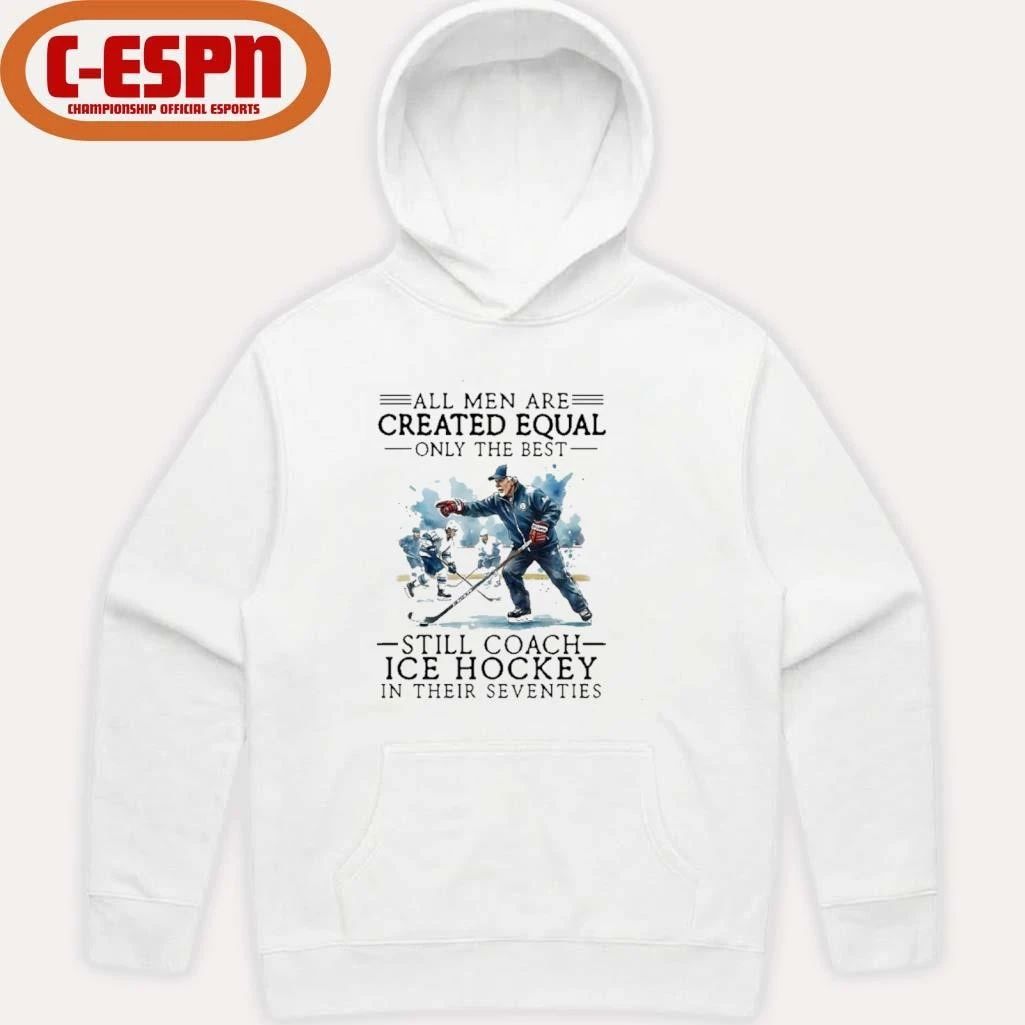 All Men Are Created Equal, Only The Best Still Coach Ice Hockey In Their Seventies Shirt