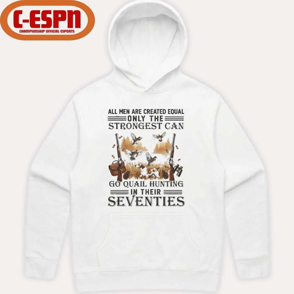 All Men Are Equal Only The Strongest Can Go Quail Hunting In Their Seventies Shirt