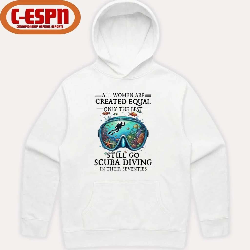 All Women Are Created Equal Only The Best Still Go Scuba Diving In Their Seventies Shirt