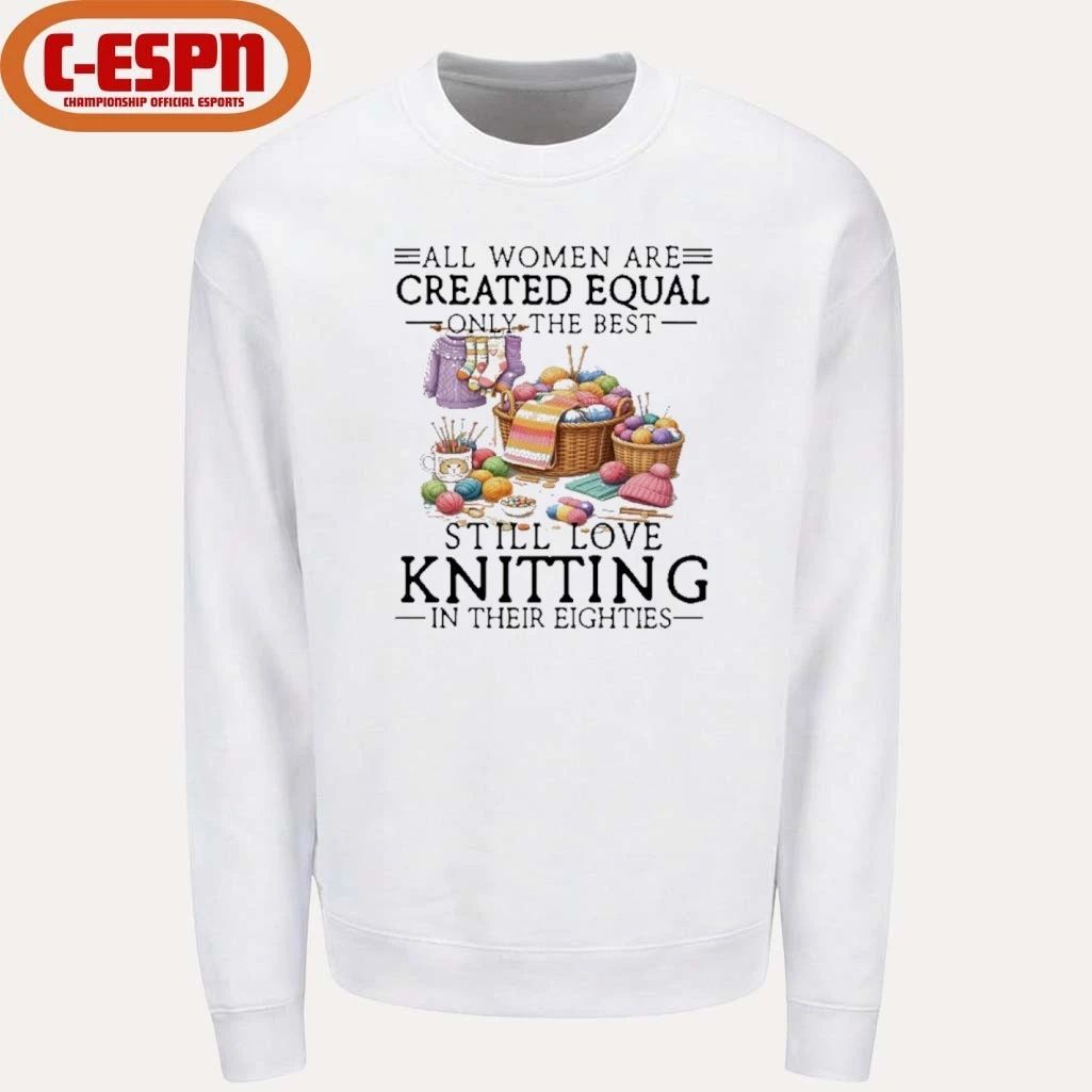 All Women Are Created Equal Only The Best Still Love Knitting In Their Eighties Shirt