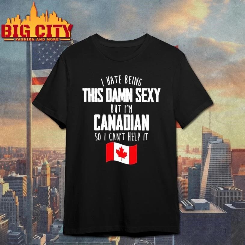 Awesome I Hate Being This Damn Sexy But I’m Canadian So I Can’t Help It Flag Shirt