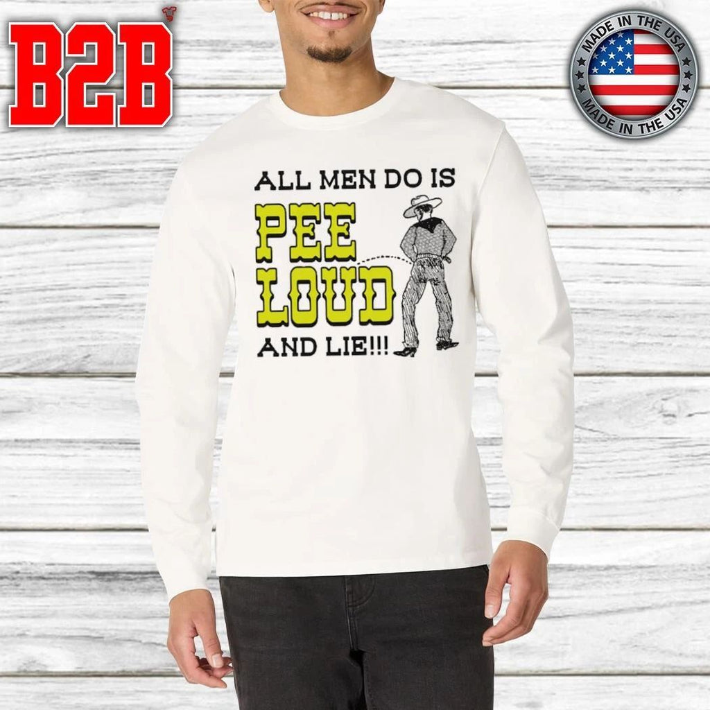 All Men Do Is Pee Loud And Lie Shirt