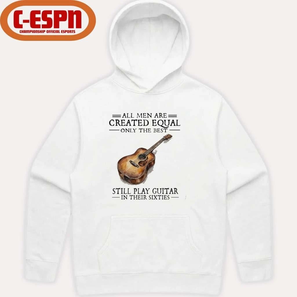 All Men Are Created Equal Only The Best Still Play Guitar In Their 60s T-Shirt