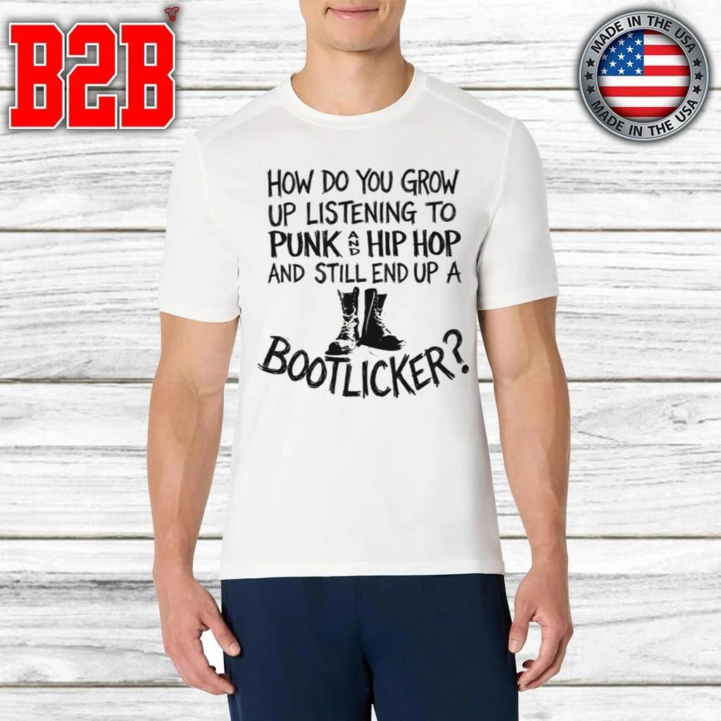 How Do You Grow Up Listening To Punk And Hip Hop Music And Still End Up A Bootlicker Shirt