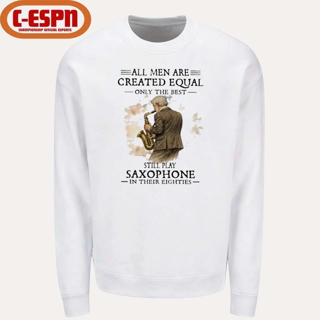 All Men Are Created Equal Only The Best Still Play SAXOPHONE In Their Eighties Shirt