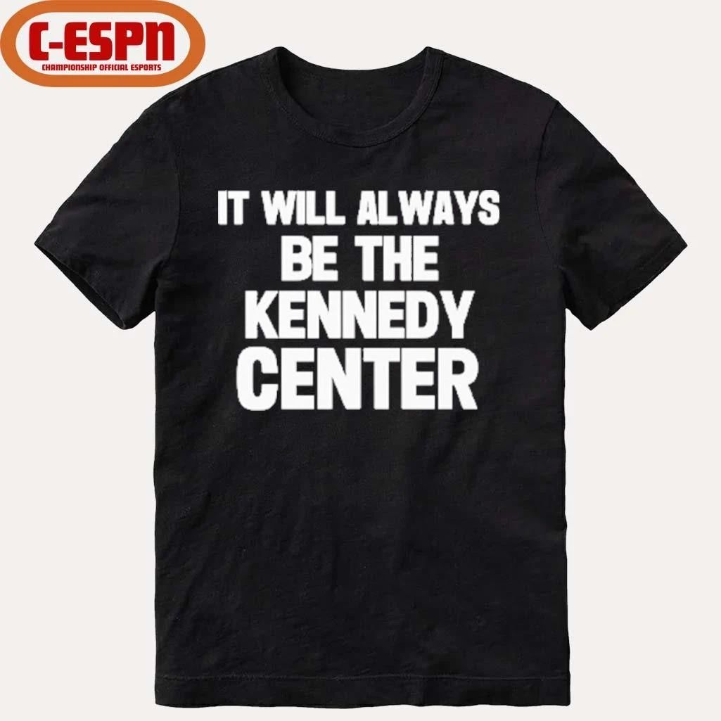 It Will Always Be The Kennedy Center Shirt