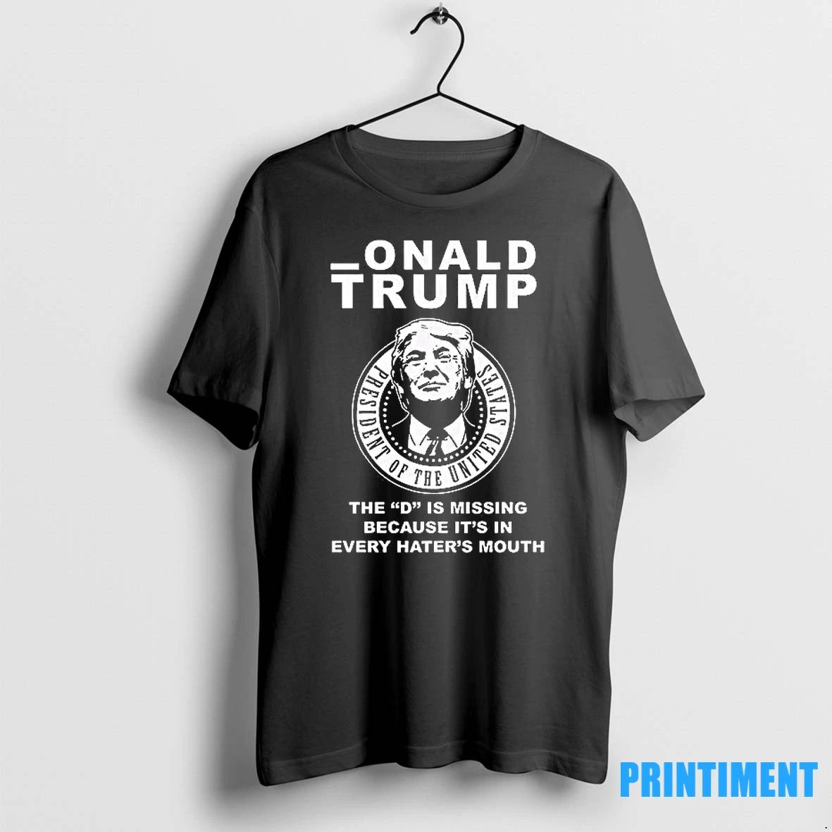 Onald Trump The D Is Missing Because Its In Every Haters Mouth Tshirts Sweater