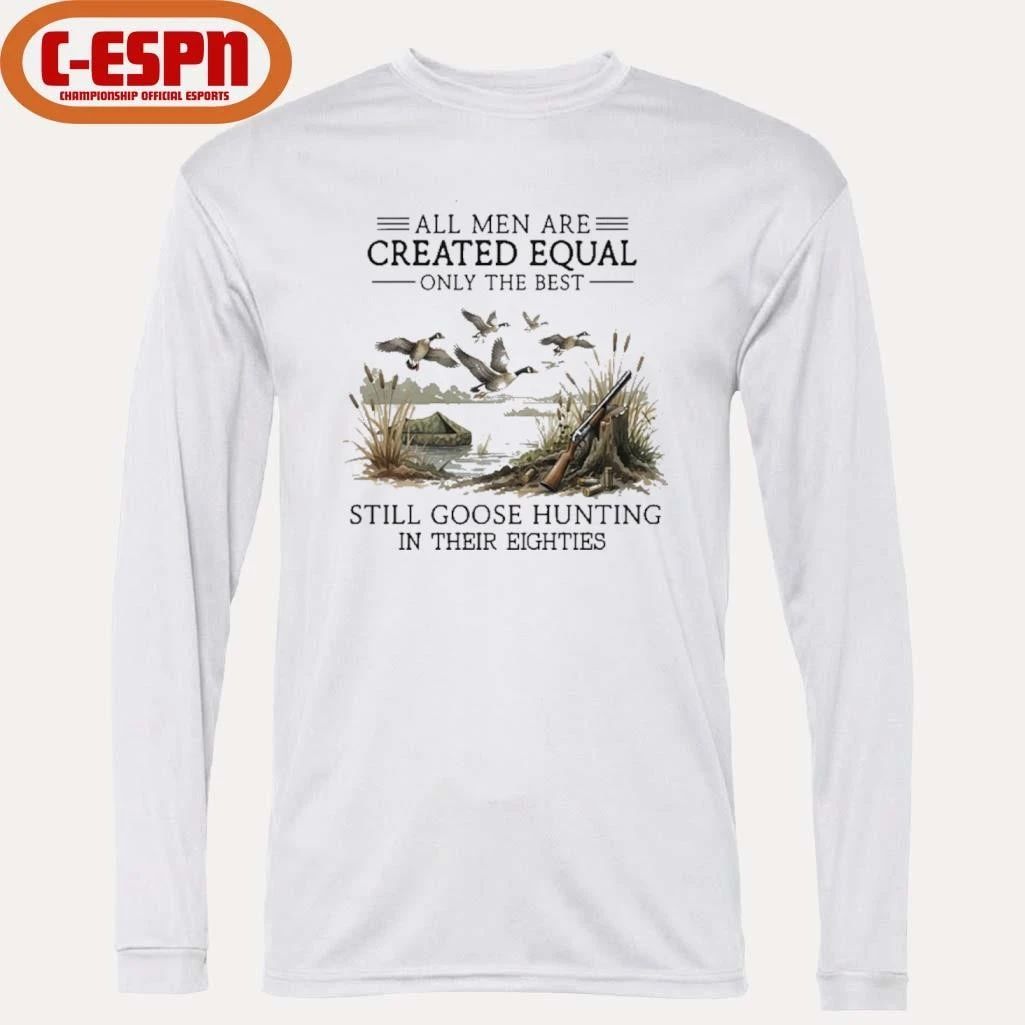 All Men Are Created Equal, Only The Best Still Goose Hunting In Their Eighties Shirt