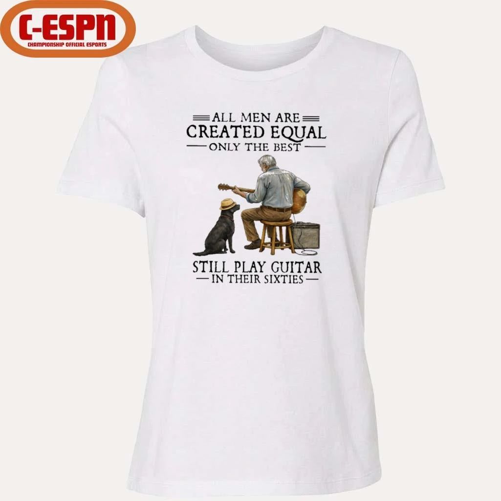 All Men Are Created Equal Only The Best Still Play Guitar In Their Sixties Shirt