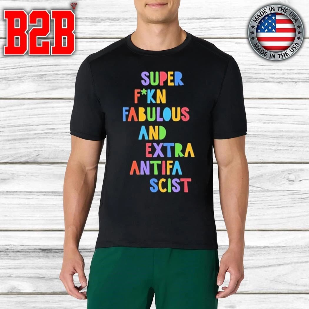 Super Fucking Fabulous And Extra Antifa Scist Shirt
