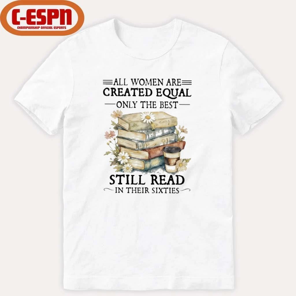 All Women Are Created Equal Only The Best Still Read In Their Sixties Shirt