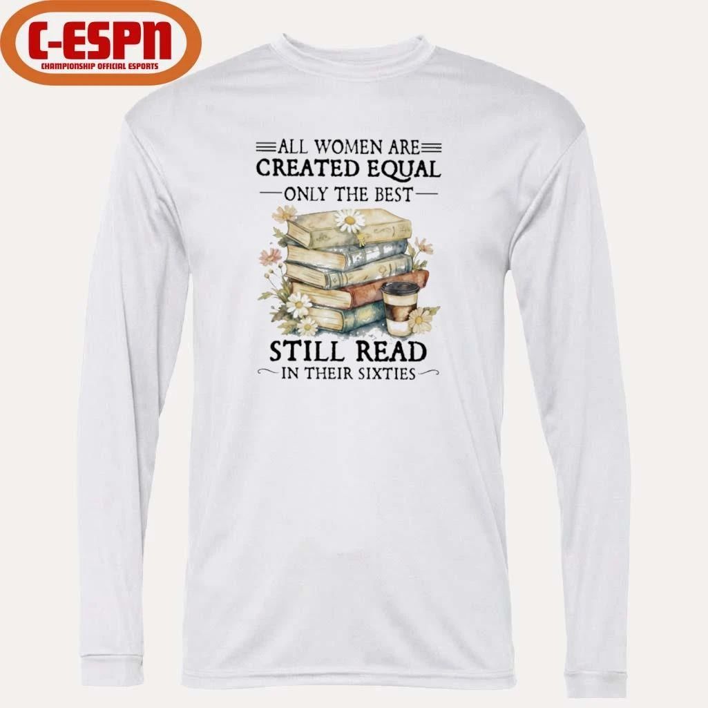 All Women Are Created Equal Only The Best Still Read In Their Sixties Shirt