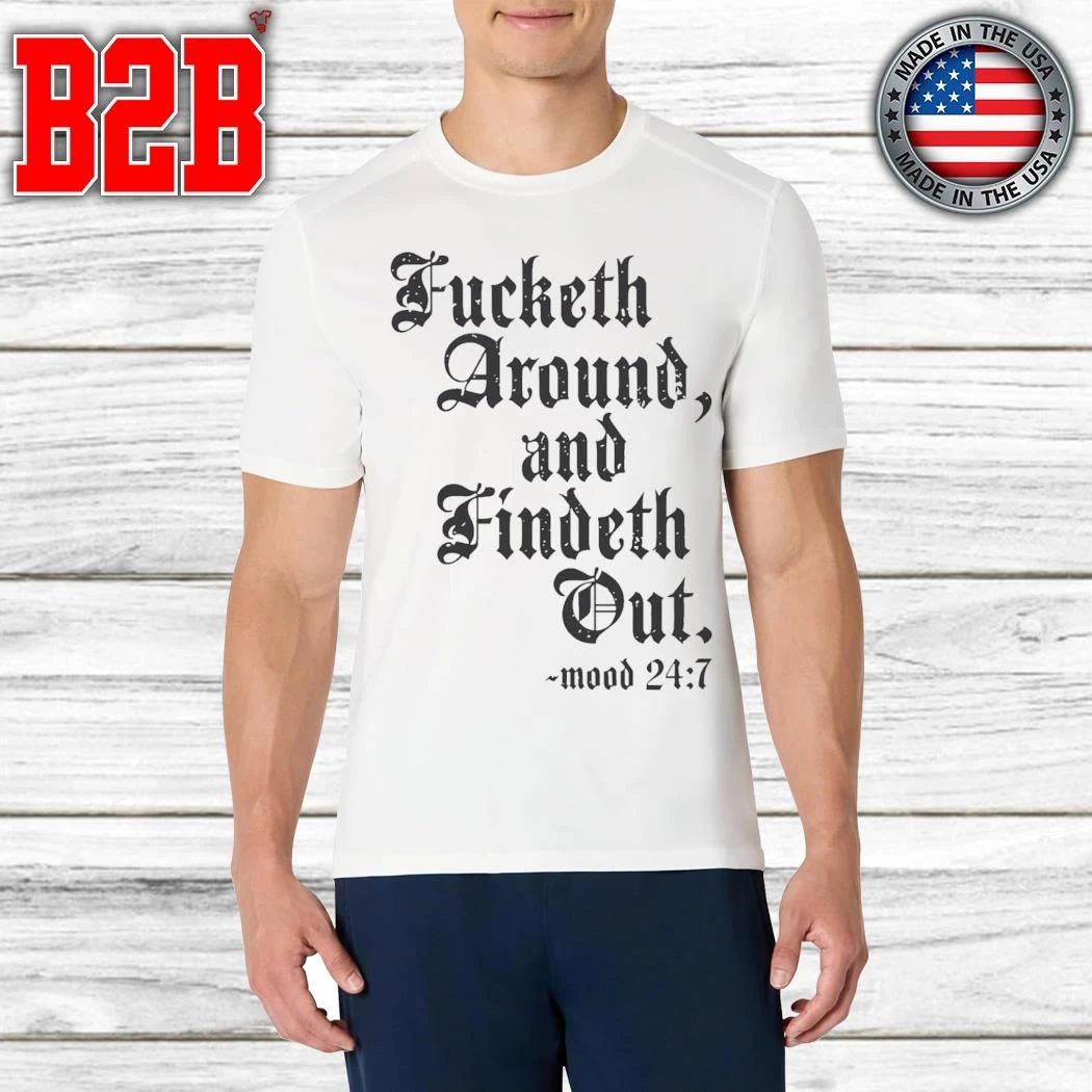 Fucketh Around And Findeth Out Mood 24 7 Shirt