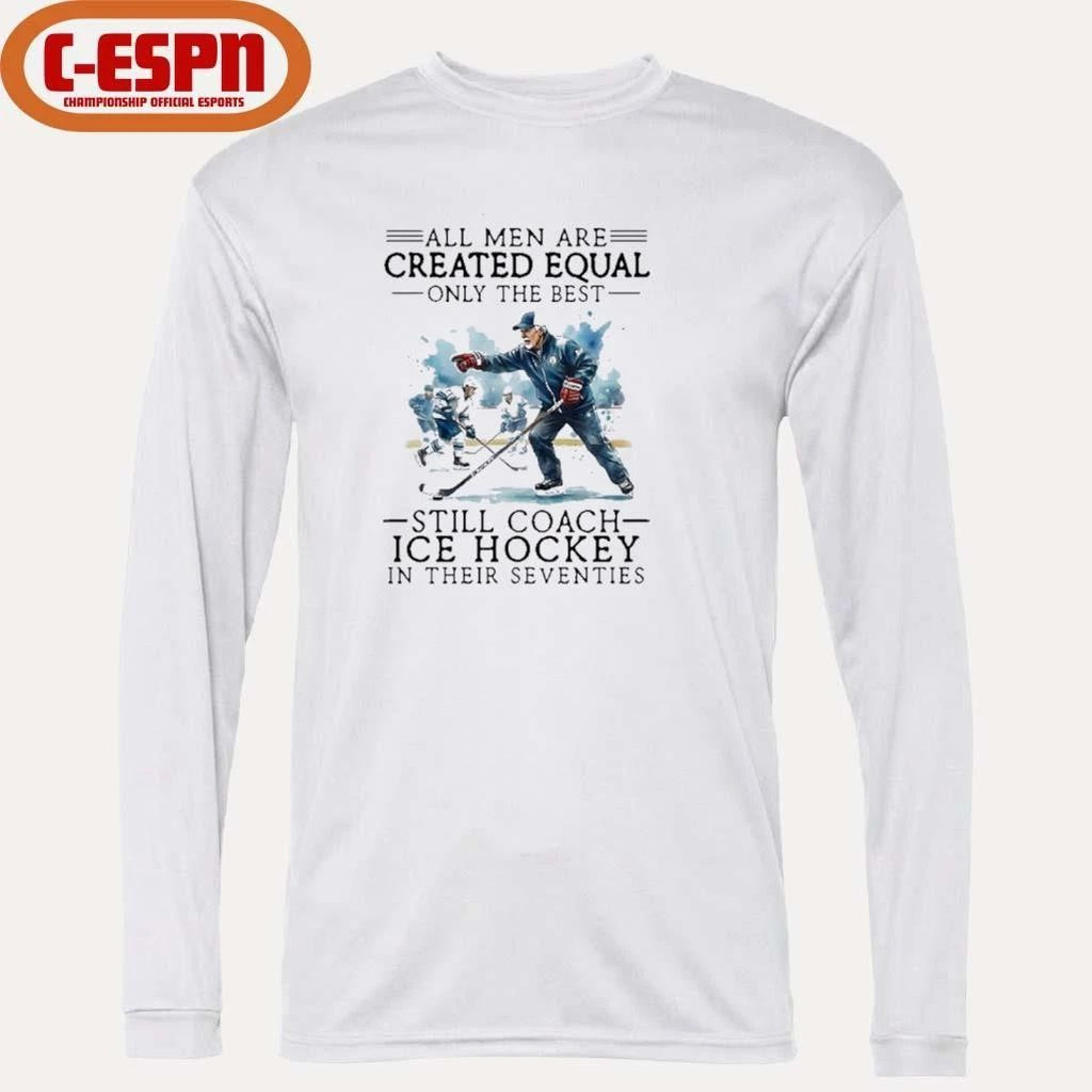 All Men Are Created Equal, Only The Best Still Coach Ice Hockey In Their Seventies Shirt
