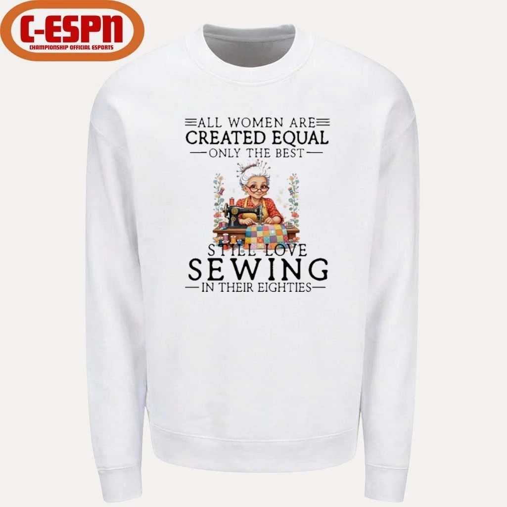 All Women Are Created Equal Only The Best Still Love Sewing In Their Eighties Shirt